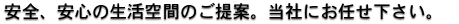 安全、安心の生活空間のご提案。当社にお任せ下さい。