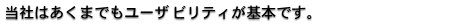 当社はあくまでもユーザビリティが基本です。